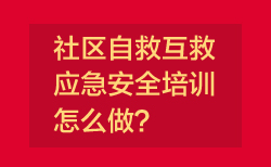 西安社区应急安全培训应该怎么做？这份方案给您