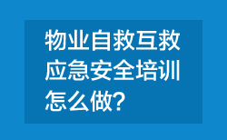 西安物业应急安全培训应该怎么做？这份方案给您